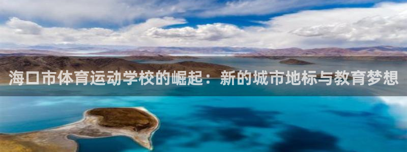 帮k1体育在线登录：海口市体育运动学校的崛起：新的城市地标与教育梦想